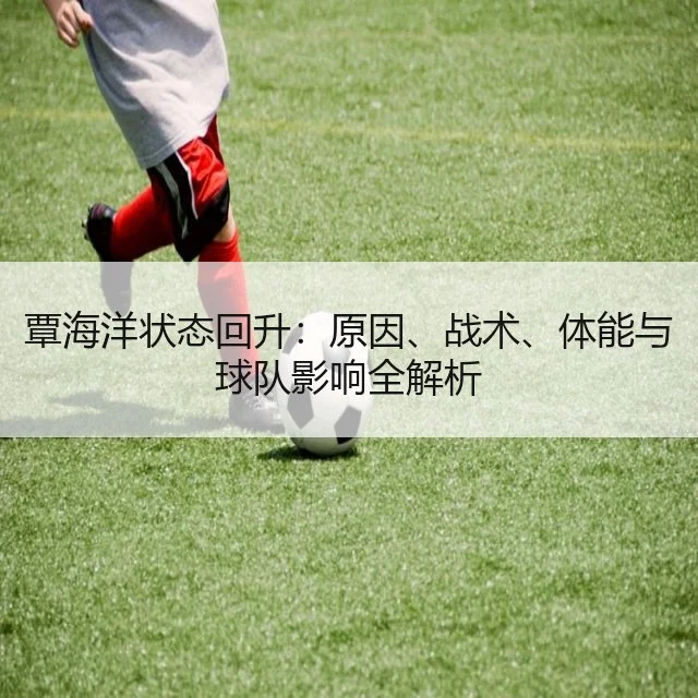 覃海洋状态回升:原因、战术、体能与球队影响全解析