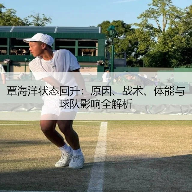 覃海洋状态回升：原因、战术、体能与球队影响全解析 | kaiyun